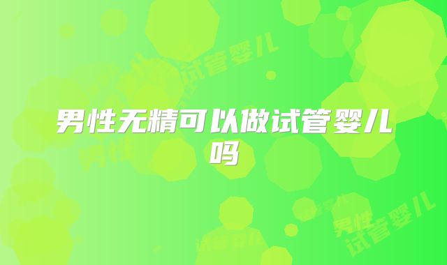 男性无精可以做试管婴儿吗