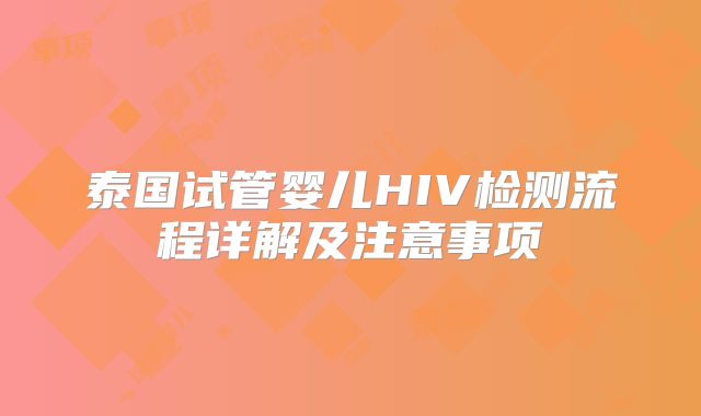 泰国试管婴儿HIV检测流程详解及注意事项