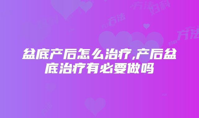 盆底产后怎么治疗,产后盆底治疗有必要做吗