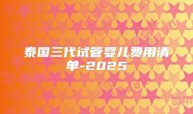 泰国三代试管婴儿费用清单-2025