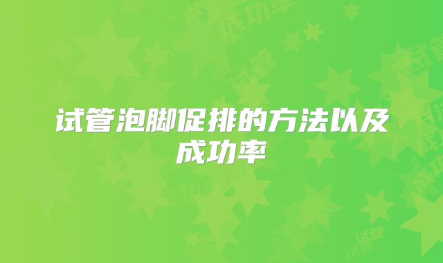 试管泡脚促排的方法以及成功率