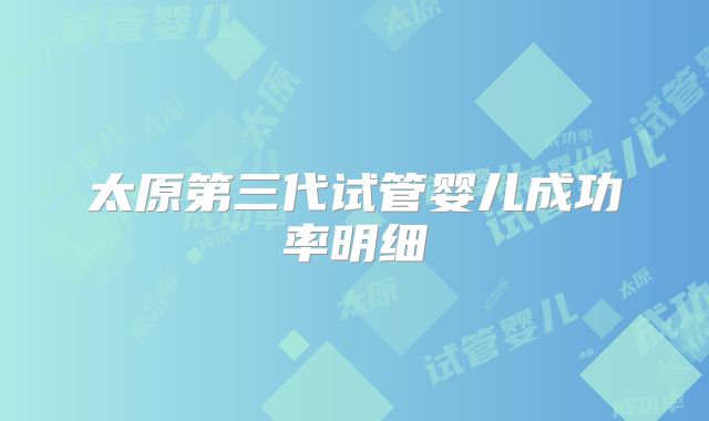 太原第三代试管婴儿成功率明细