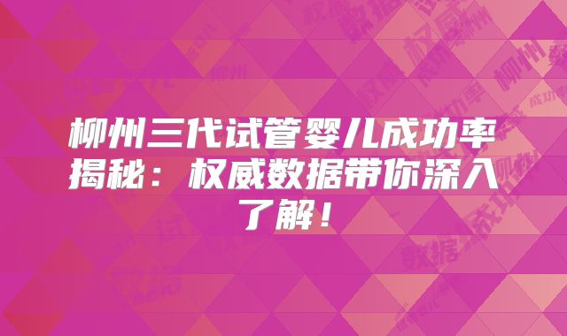 柳州三代试管婴儿成功率揭秘：权威数据带你深入了解！