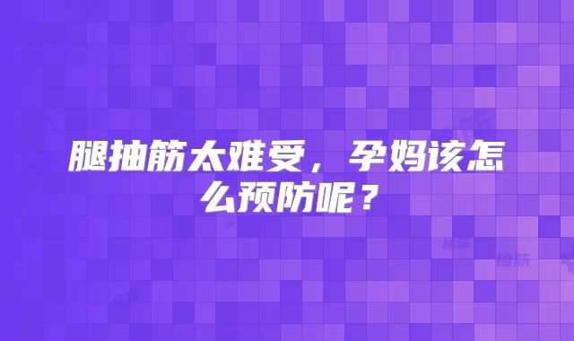 腿抽筋太难受,孕妈该怎么预防呢?