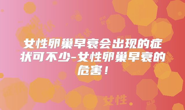 女性卵巢早衰会出现的症状可不少-女性卵巢早衰的危害!