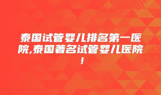 泰国试管婴儿排名第一医院,泰国著名试管婴儿医院！