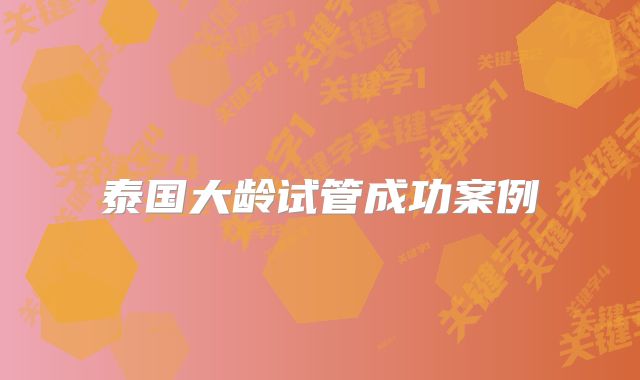 泰国大龄试管成功案例
