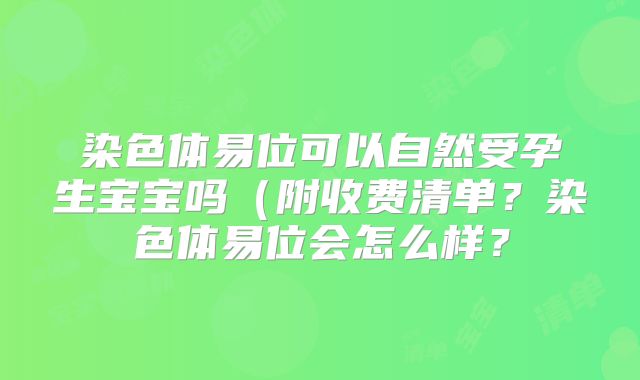 染色体易位可以自然受孕生宝宝吗（附收费清单？染色体易位会怎么样？