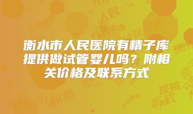 衡水市人民医院有精子库提供做试管婴儿吗?附相关价格及联系方式