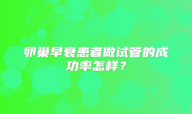 卵巢早衰患者做试管的成功率怎样？