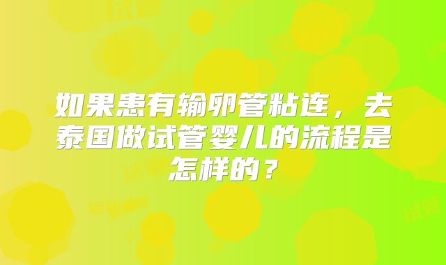 如果患有输卵管粘连,去泰国做试管婴儿的流程是怎样的?