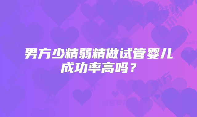 男方少精弱精做试管婴儿成功率高吗？