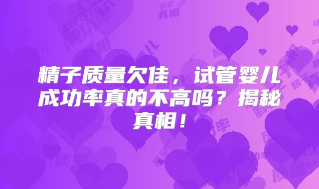 精子质量欠佳，试管婴儿成功率真的不高吗？揭秘真相！