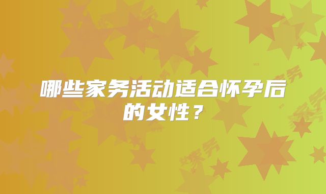哪些家务活动适合怀孕后的女性?