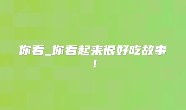 你看_你看起来很好吃故事!