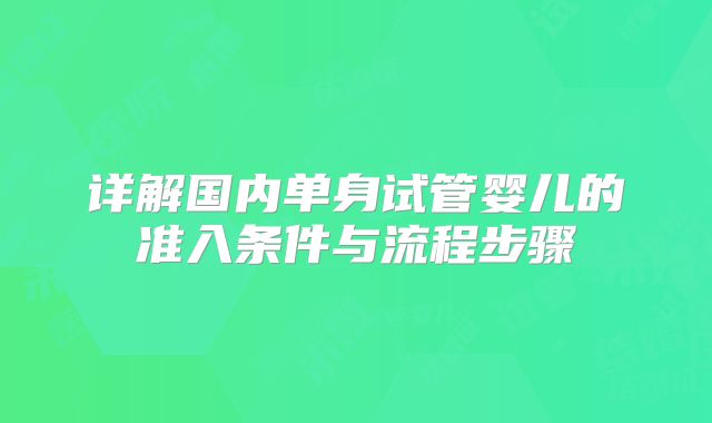 详解国内单身试管婴儿的准入条件与流程步骤