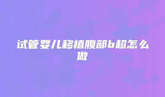 试管婴儿移植腹部b超怎么做