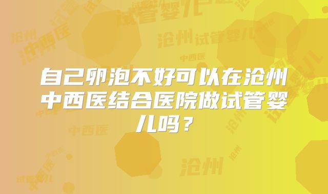 自己卵泡不好可以在沧州中西医结合医院做试管婴儿吗？