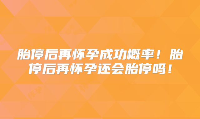 胎停后再怀孕成功概率！胎停后再怀孕还会胎停吗！