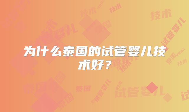 为什么泰国的试管婴儿技术好？