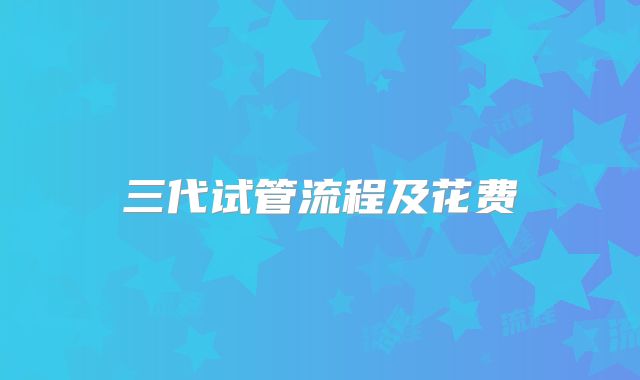 三代试管流程及花费