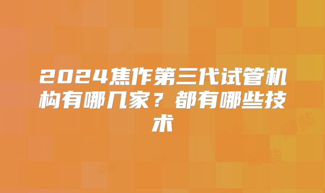 2024焦作第三代试管机构有哪几家?都有哪些技术