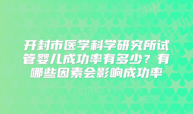 开封市医学科学研究所试管婴儿成功率有多少？有哪些因素会影响成功率