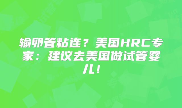 输卵管粘连?美国HRC专家:建议去美国做试管婴儿!