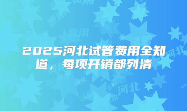 2025河北试管费用全知道，每项开销都列清