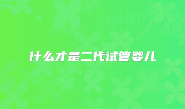 什么才是二代试管婴儿