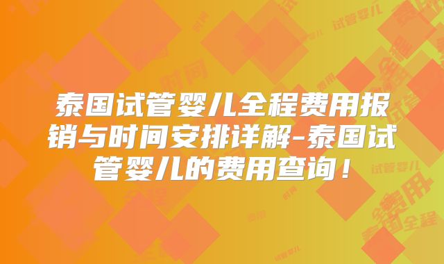 泰国试管婴儿全程费用报销与时间安排详解-泰国试管婴儿的费用查询！
