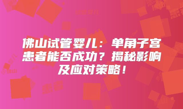 佛山试管婴儿:单角子宫患者能否成功?揭秘影响及应对策略!