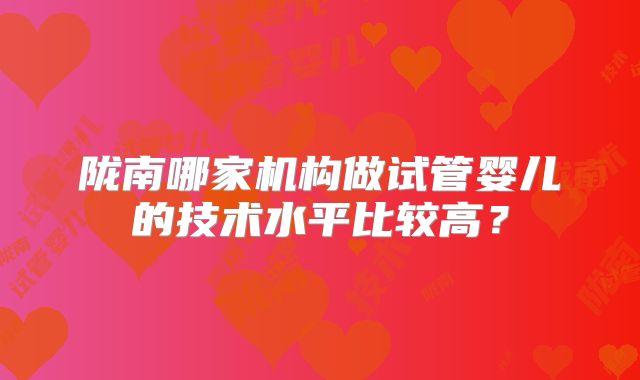 陇南哪家机构做试管婴儿的技术水平比较高?