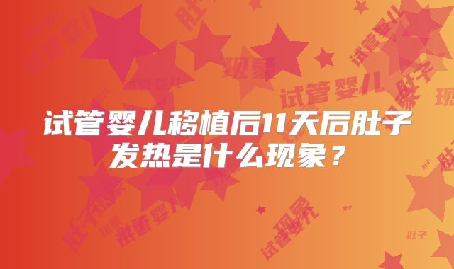 试管婴儿移植后11天后肚子发热是什么现象？