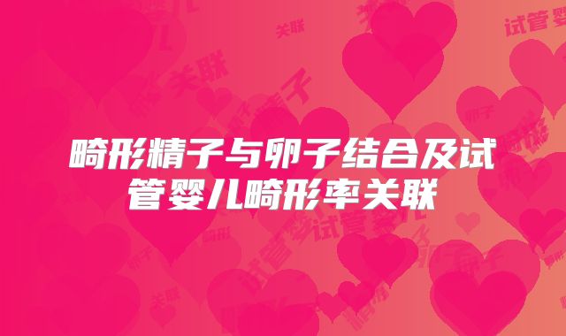 畸形精子与卵子结合及试管婴儿畸形率关联