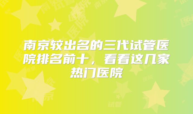 南京较出名的三代试管医院排名前十，看看这几家热门医院