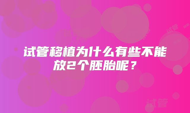 试管移植为什么有些不能放2个胚胎呢?