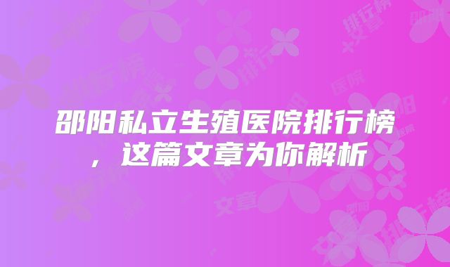 邵阳私立生殖医院排行榜，这篇文章为你解析