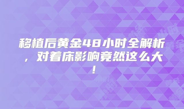 移植后黄金48小时全解析，对着床影响竟然这么大！