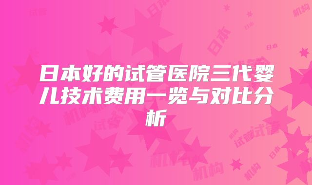 日本好的试管医院三代婴儿技术费用一览与对比分析