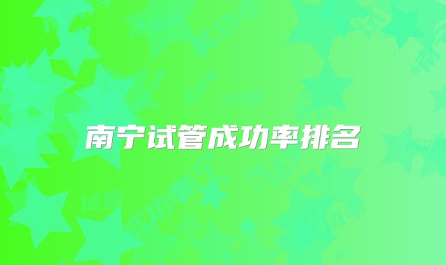 南宁试管成功率排名