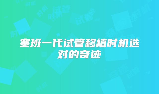 塞班一代试管移植时机选对的奇迹
