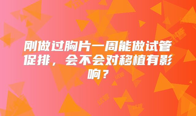 刚做过胸片一周能做试管促排,会不会对移植有影响?