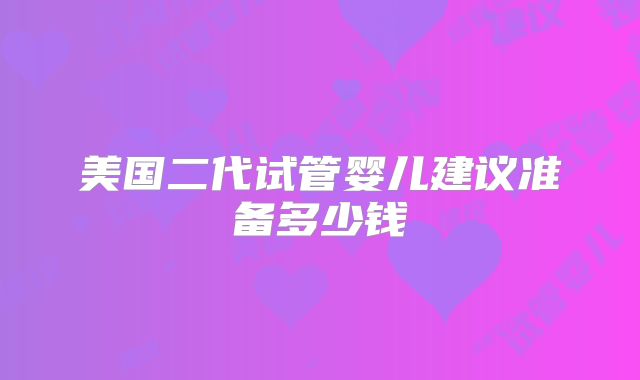 美国二代试管婴儿建议准备多少钱