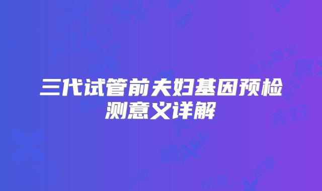 三代试管前夫妇基因预检测意义详解