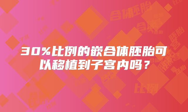 30%比例的嵌合体胚胎可以移植到子宫内吗？