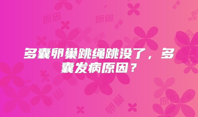 多囊卵巢跳绳跳没了,多囊发病原因?