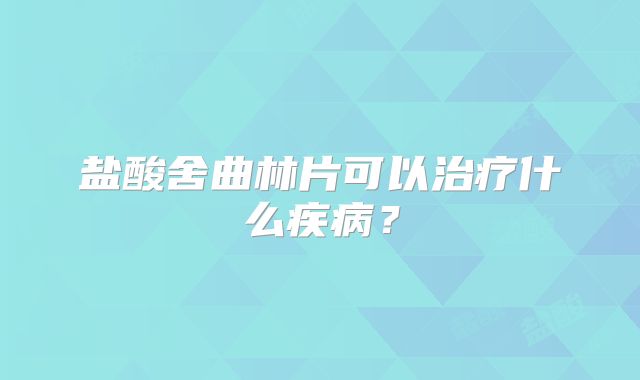 盐酸舍曲林片可以治疗什么疾病?