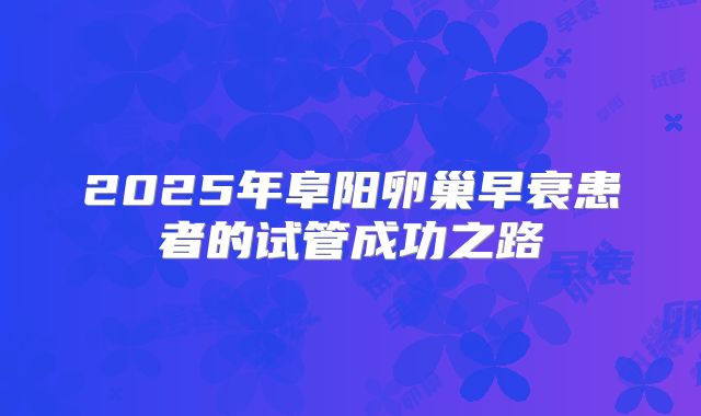 2025年阜阳卵巢早衰患者的试管成功之路