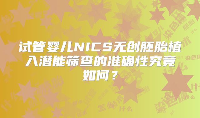 试管婴儿NICS无创胚胎植入潜能筛查的准确性究竟如何？